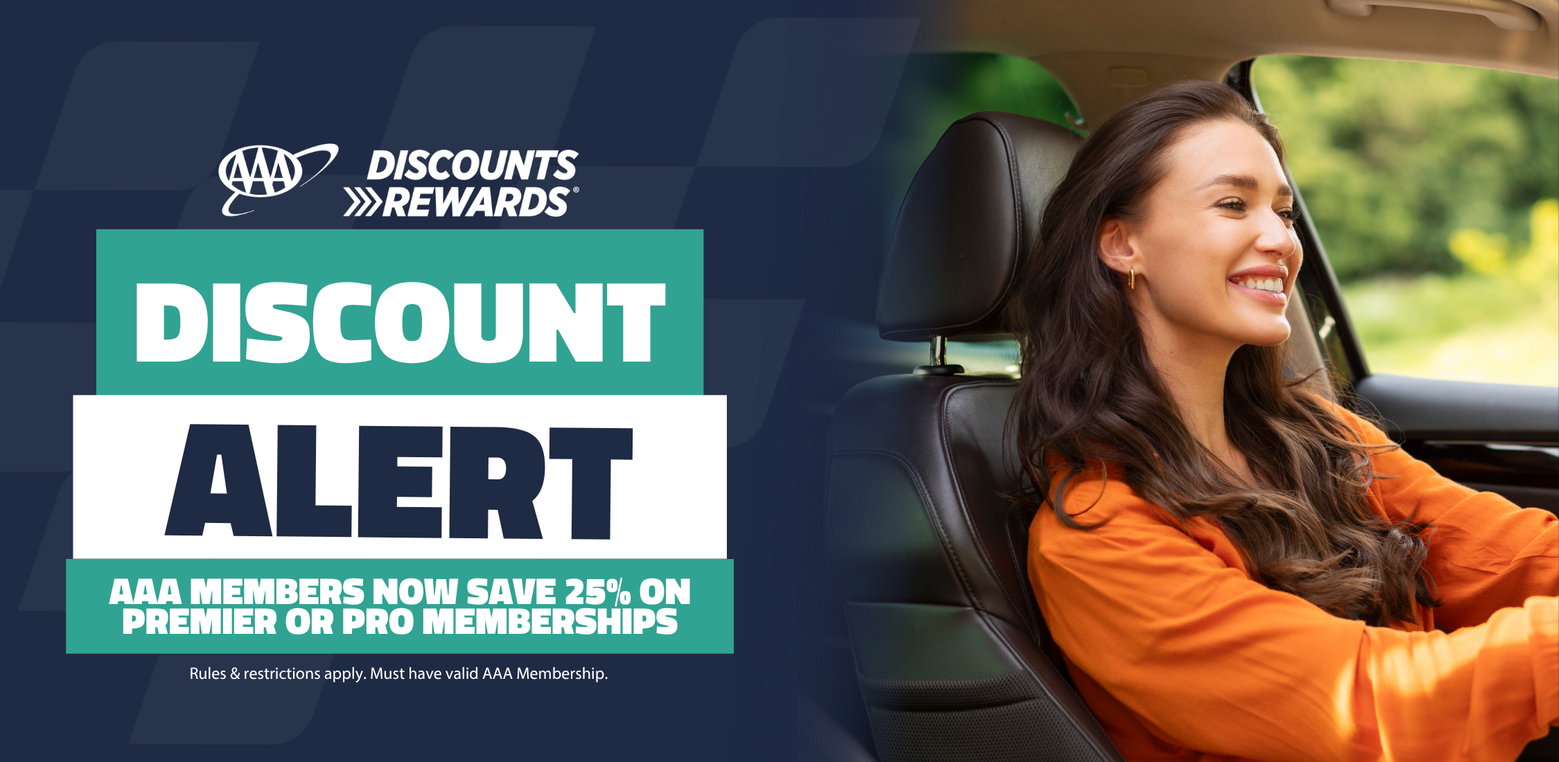 Lady smiling driving car on a sunny day. AAA Discount Rewards. Discount Alert. AAA members now save 25% on Premier or Pro Memberships. Rules & restrictions apply. Must have valid AAA Membership.